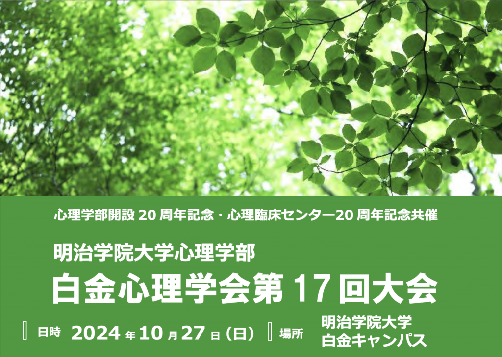 白金心理学会第17回大会チラシ。緑色の背景に白い文字で「心理学部開設20周年記念・心理臨床センター20周年記念共催 明治学院大学心理学部 白金心理学会第17回大会｜日時 2024年10月27日日曜｜場所 明治学院大学 白金キャンパス」。文字の上は木の葉に光が差している画像。